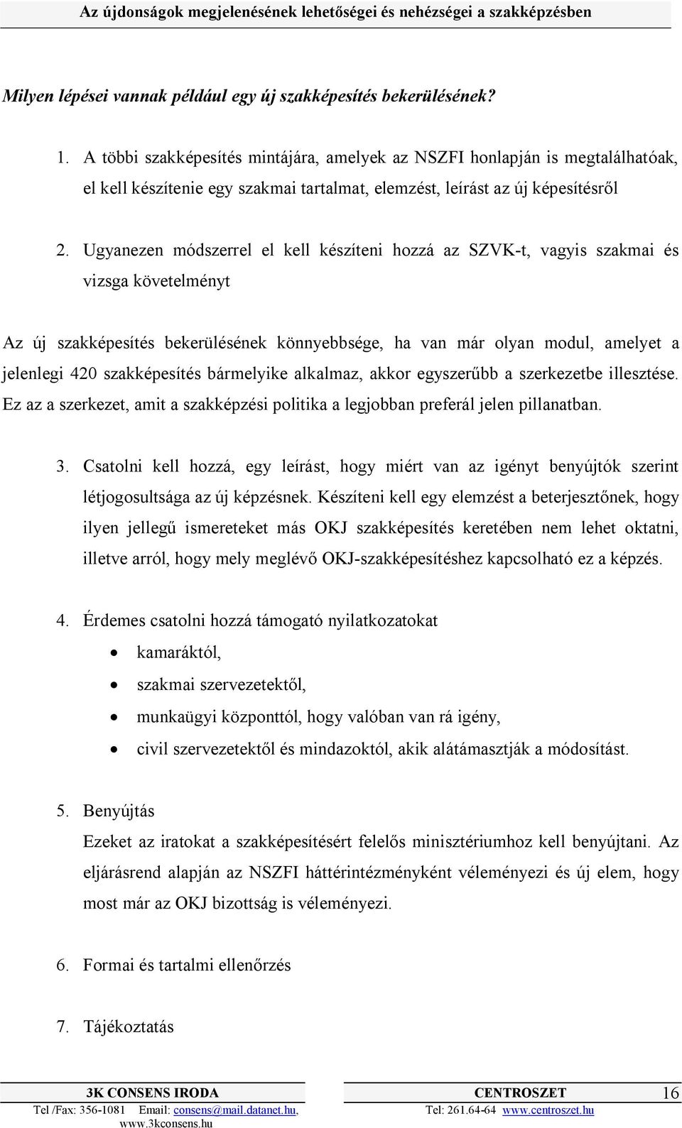 Ugyanezen módszerrel el kell készíteni hozzá az SZVK-t, vagyis szakmai és vizsga követelményt Az új szakképesítés bekerülésének könnyebbsége, ha van már olyan modul, amelyet a jelenlegi 420