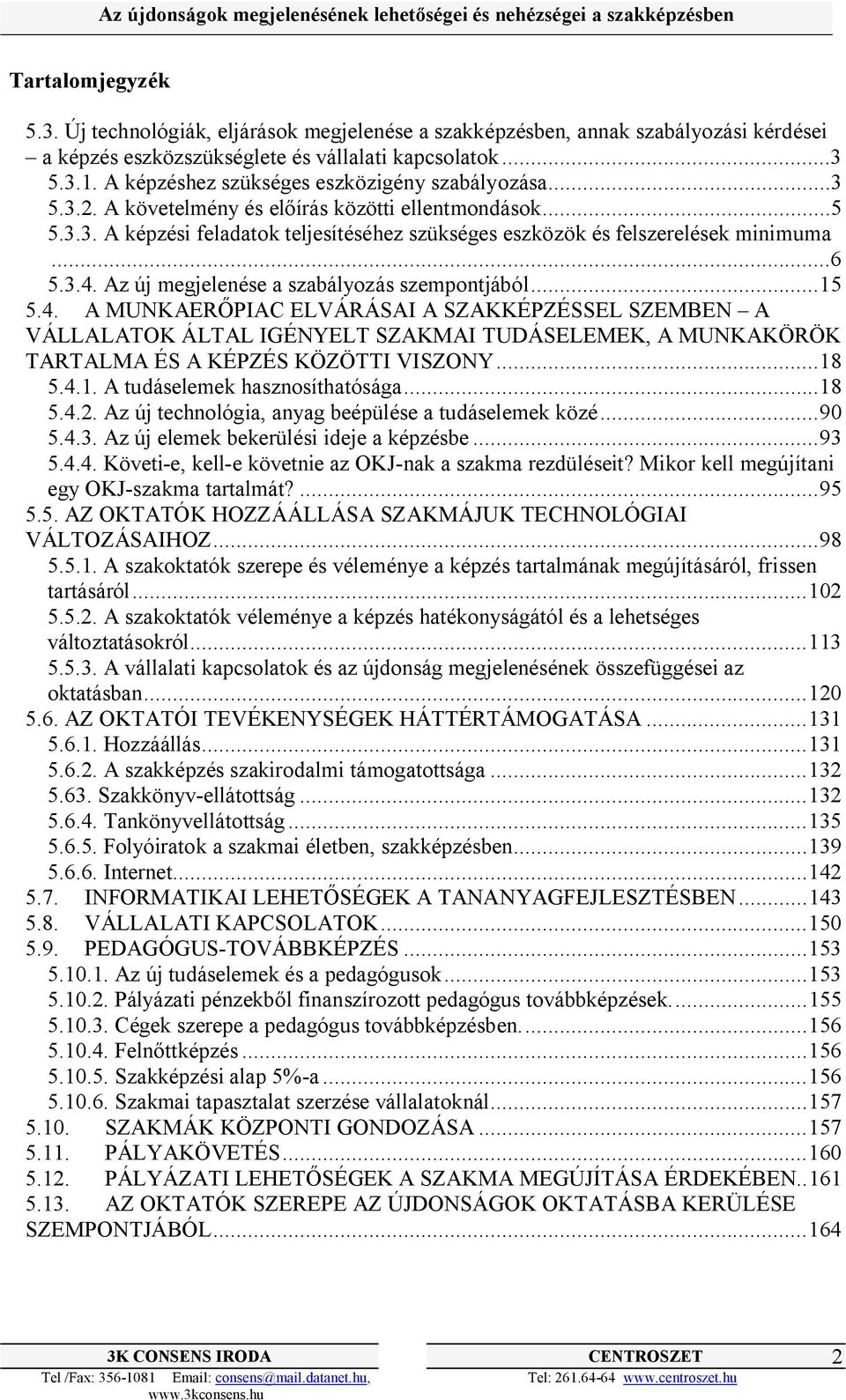 ..6 5.3.4. Az új megjelenése a szabályozás szempontjából...15 5.4. A MUNKAERŐPIAC ELVÁRÁSAI A SZAKKÉPZÉSSEL SZEMBEN A VÁLLALATOK ÁLTAL IGÉNYELT SZAKMAI TUDÁSELEMEK, A MUNKAKÖRÖK TARTALMA ÉS A KÉPZÉS KÖZÖTTI VISZONY.