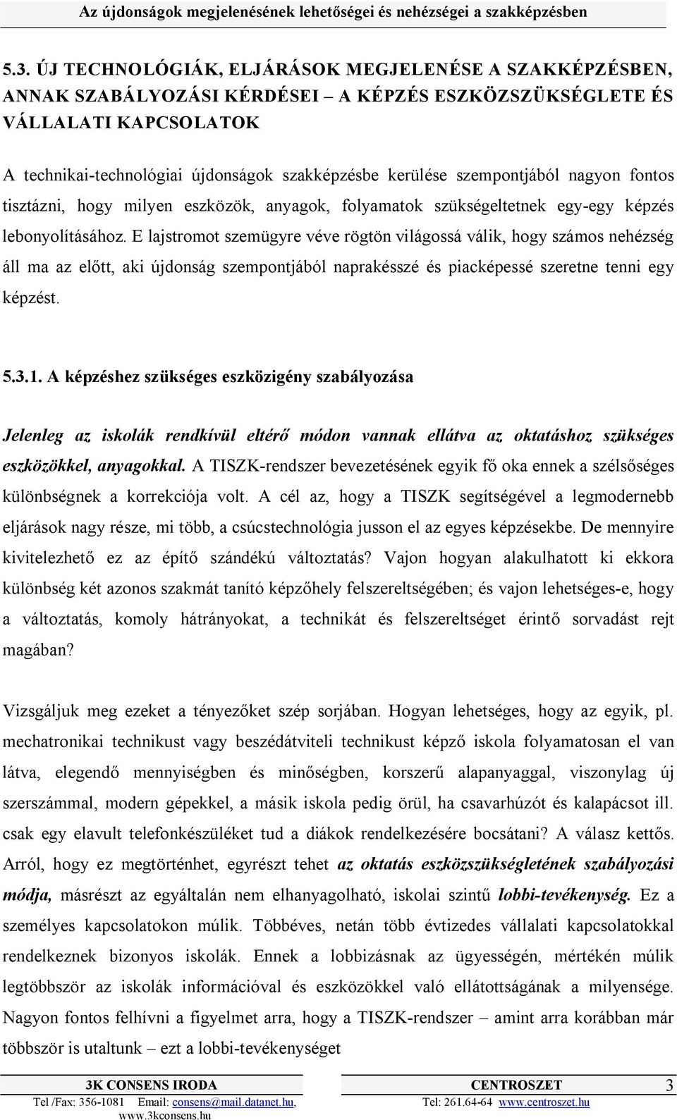 E lajstromot szemügyre véve rögtön világossá válik, hogy számos nehézség áll ma az előtt, aki újdonság szempontjából naprakésszé és piacképessé szeretne tenni egy képzést. 5.3.1.