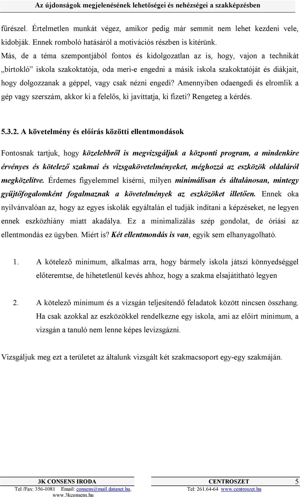 géppel, vagy csak nézni engedi? Amennyiben odaengedi és elromlik a gép vagy szerszám, akkor ki a felelős, ki javíttatja, ki fizeti? Rengeteg a kérdés. 5.3.2.