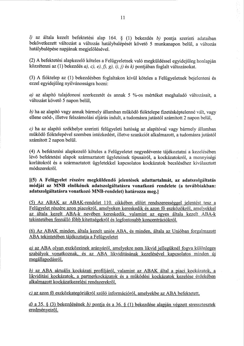 (2) А befektetési alapkezelő köteles а Felügyeletnek való megküldéssel egyidej űleg honlapján közzétenni az (1) bekezdés a), c), e), fi, g), i), és k) pontjában foglalt változásokat.