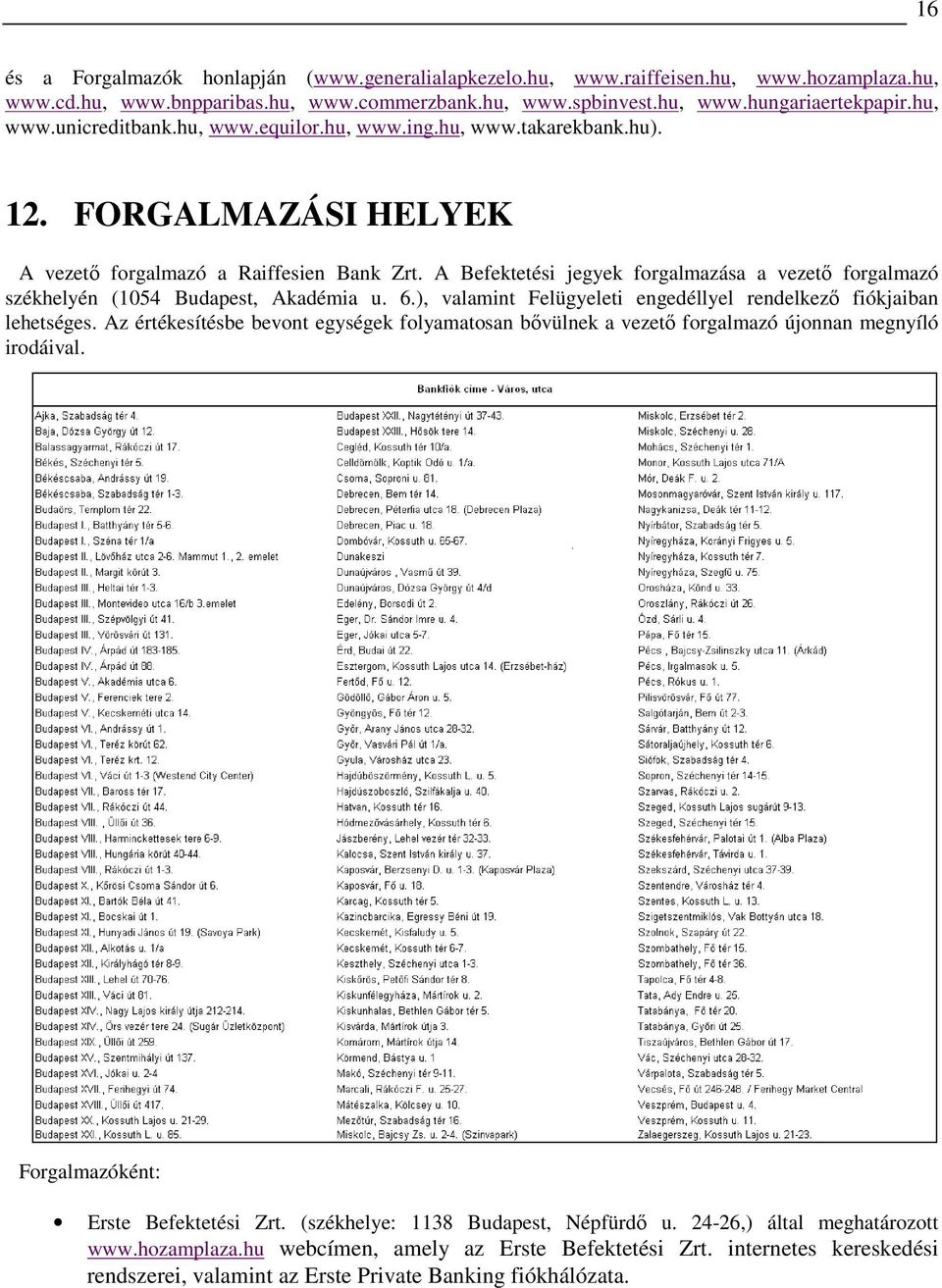 A Befektetési jegyek forgalmazása a vezetı forgalmazó székhelyén (1054 Budapest, Akadémia u. 6.), valamint Felügyeleti engedéllyel rendelkezı fiókjaiban lehetséges.