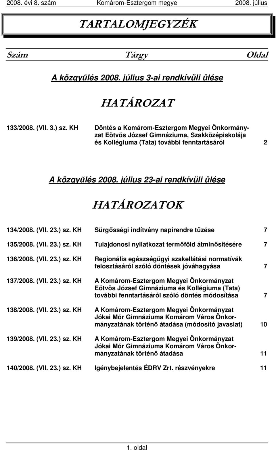 július 23-ai rendkívüli ülése HATÁROZATOK 134/2008. (VII. 23.) sz. KH Sürgısségi indítvány napirendre tőzése 7 135/2008. (VII. 23.) sz. KH Tulajdonosi nyilatkozat termıföld átminısítésére 7 136/2008.
