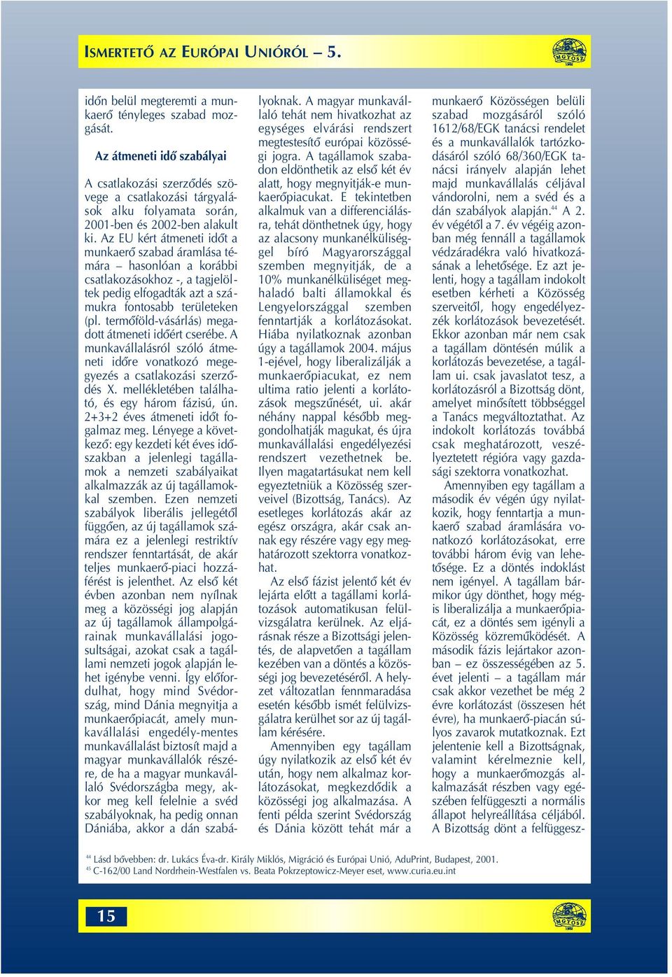 termôföld-vásárlás) megadott átmeneti idôért cserébe. A munkavállalásról szóló átmeneti idôre vonatkozó megegyezés a csatlakozási szerzôdés X. mellékletében található, és egy három fázisú, ún.