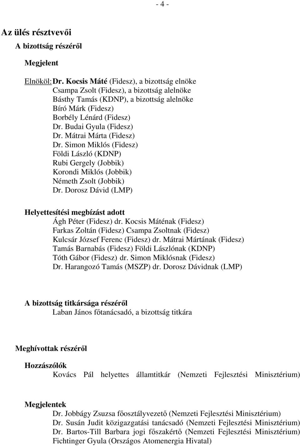Mátrai Márta (Fidesz) Dr. Simon Miklós (Fidesz) Földi László (KDNP) Rubi Gergely (Jobbik) Korondi Miklós (Jobbik) Németh Zsolt (Jobbik) Dr.