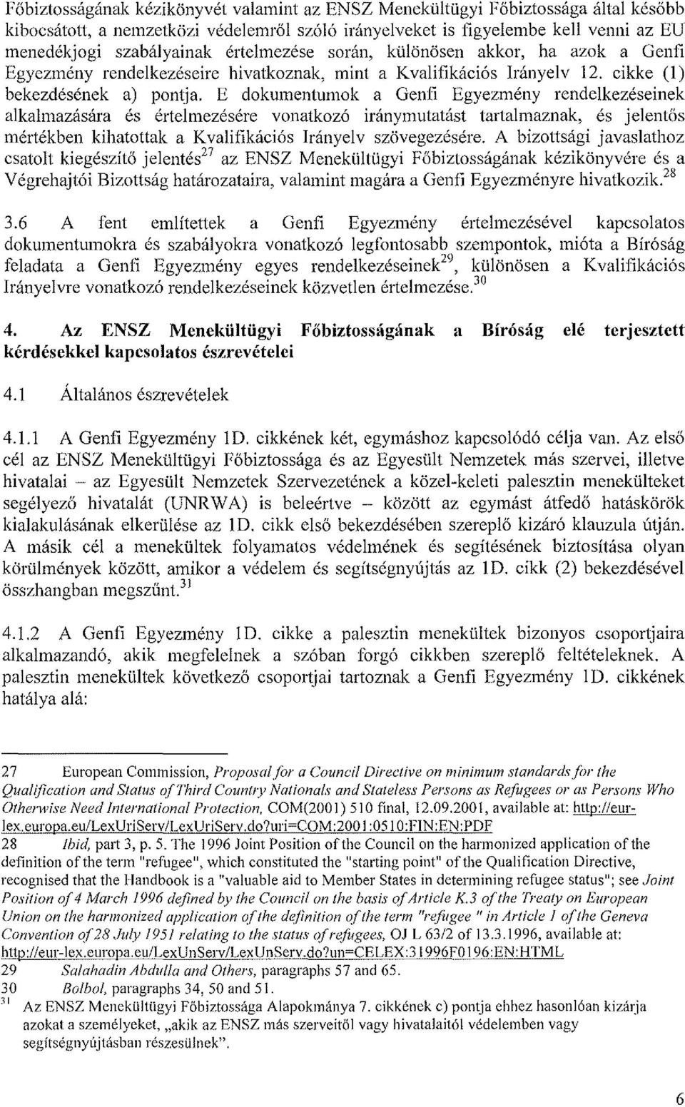 E dokumentumok a Genfi Egyezmény rendelkezéseinek alkalmazására és értelmezésére vonatkozó iránymutatást tartalmaznak, és jelentős mértékben kihatottak a Kvalifikációs Irányelv szövegezésére.
