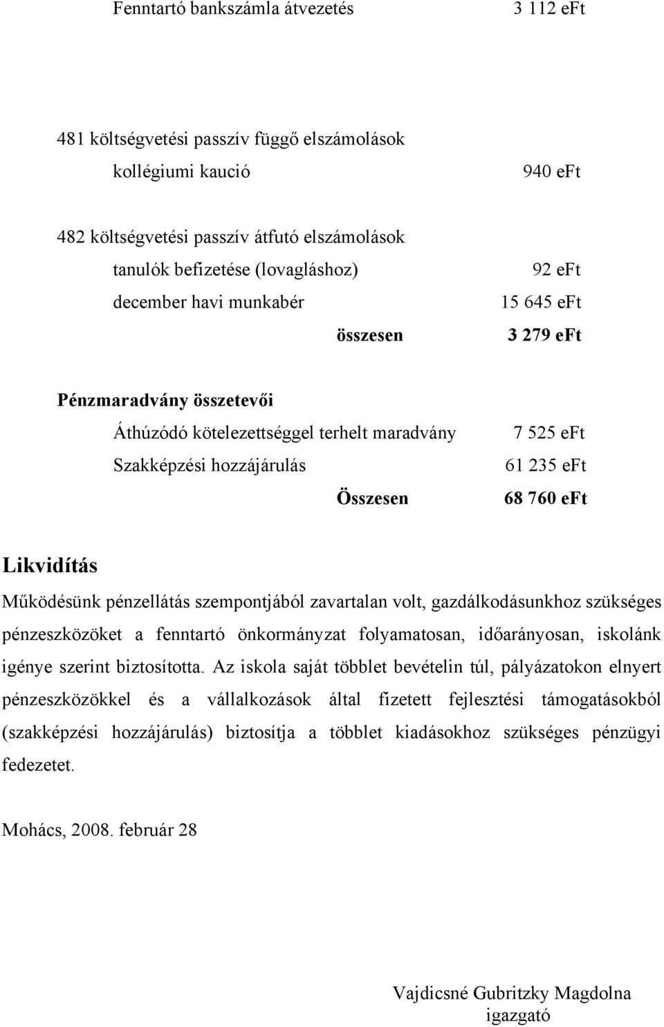 Működésünk pénzellátás szempontjából zavartalan volt, gazdálkodásunkhoz szükséges pénzeszközöket a fenntartó önkormányzat folyamatosan, időarányosan, iskolánk igénye szerint biztosította.