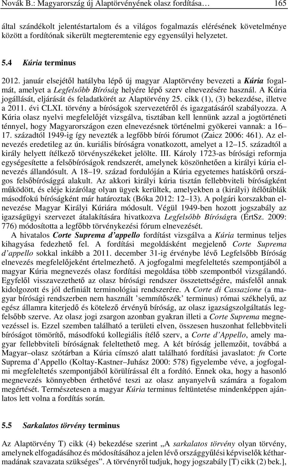 helyzetet. 5.4 Kúria terminus 2012. január elsejétől hatályba lépő új magyar Alaptörvény bevezeti a Kúria fogalmát, amelyet a Legfelsőbb Bíróság helyére lépő szerv elnevezésére használ.