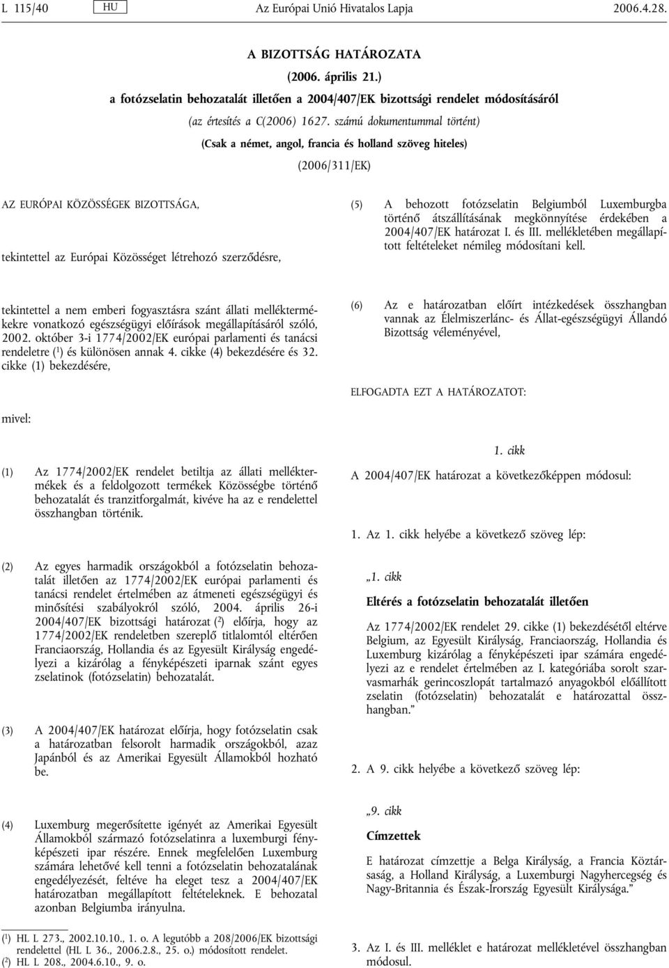 számú dokumentummal történt) (Csak a német, angol, francia és holland szöveg hiteles) (2006/311/EK) AZ EURÓPAI KÖZÖSSÉGEK BIZOTTSÁGA, tekintettel az Európai Közösséget létrehozó szerződésre, (5) A