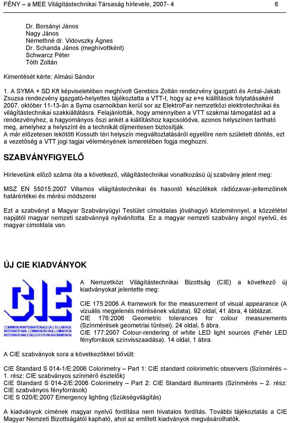 A SYMA + SD Kft képviseletében meghívott Gerebics Zoltán rendezvény igazgató és Antal-Jakab Zsuzsa rendezvény igazgató-helyettes tájékoztatta a VTT-t, hogy az e+e kiállítások folytatásaként 2007.