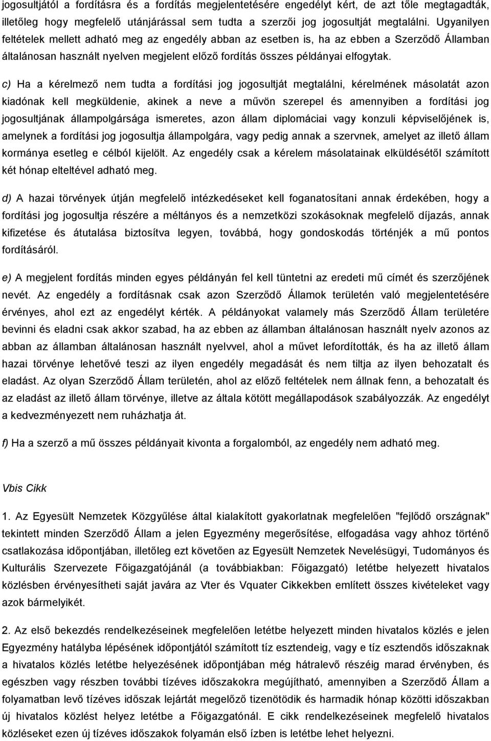 c) Ha a kérelmezı nem tudta a fordítási jog jogosultját megtalálni, kérelmének másolatát azon kiadónak kell megküldenie, akinek a neve a mővön szerepel és amennyiben a fordítási jog jogosultjának