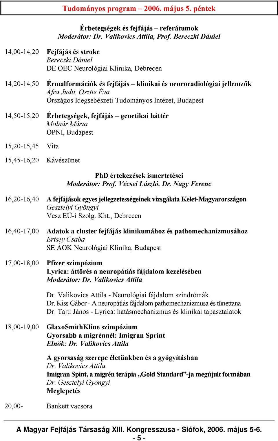 Éva Országos Idegsebészeti Tudományos Intézet, Budapest 14,50-15,20 Érbetegségek, fejfájás genetikai háttér Molnár Mária OPNI, Budapest 15,20-15,45 Vita 15,45-16,20 Kávészünet PhD értekezések