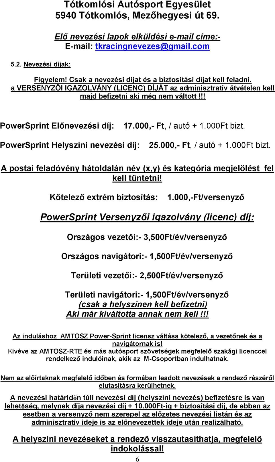 000,- Ft, / autó + 1.000Ft bizt. PowerSprint Helyszíni nevezési díj: 25.000,- Ft, / autó + 1.000Ft bizt. A postai feladóvény hátoldalán név (x,y) és kategória megjelölést fel kell tüntetni!