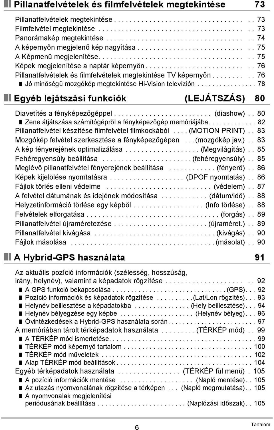 .......................... 76 Pillanatfelvételek és filmfelvételek megtekintése TV képernyőn.......... 76 Jó minőségű mozgókép megtekintése Hi-Vision televízión.