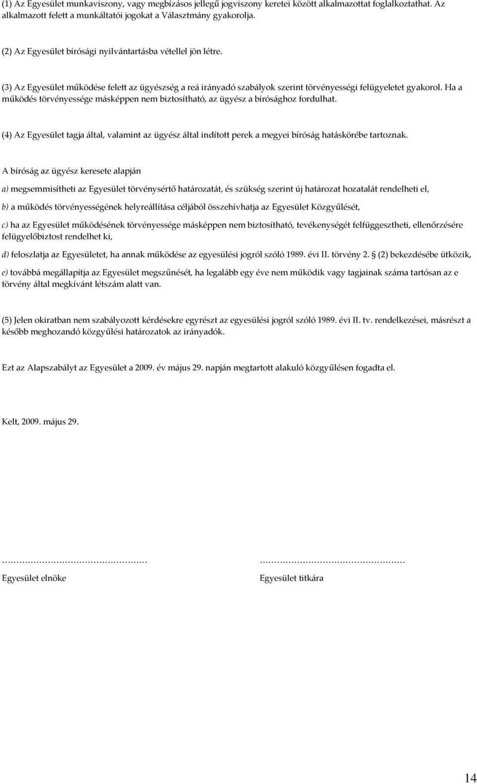 Ha a működés törvényessége másképpen nem biztosítható, az ügyész a bírósághoz fordulhat. (4) Az Egyesület tagja által, valamint az ügyész által indított perek a megyei bíróság hatáskörébe tartoznak.