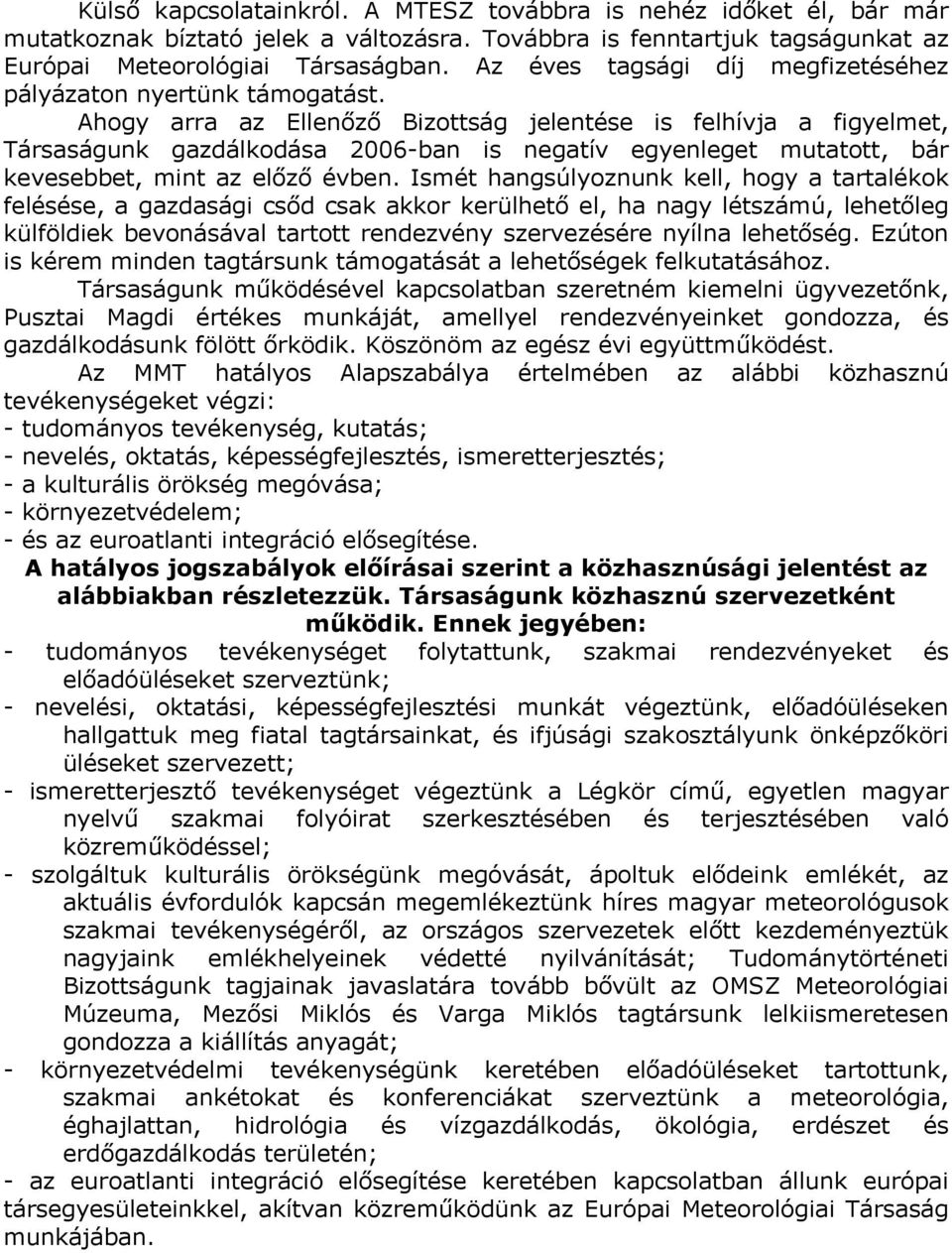 Ahogy arra az Ellenőző Bizottság jelentése is felhívja a figyelmet, Társaságunk gazdálkodása 2006-ban is negatív egyenleget mutatott, bár kevesebbet, mint az előző évben.