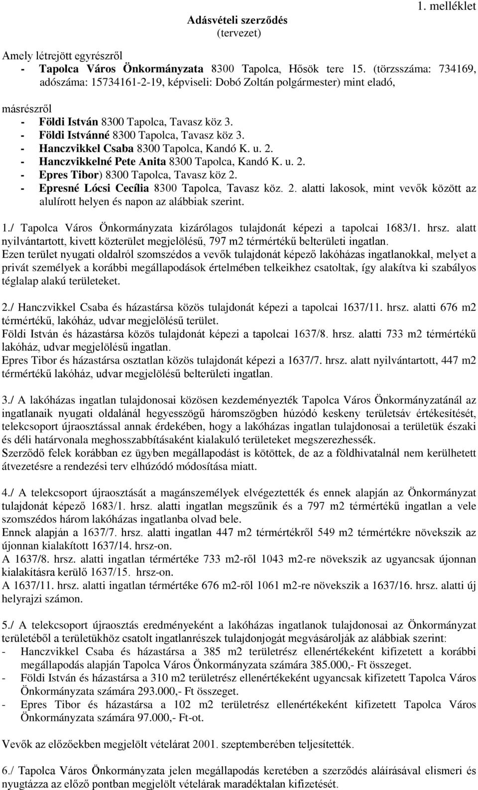 - Hanczvikkel Csaba 8300 Tapolca, Kandó K. u. 2. - Hanczvikkelné Pete Anita 8300 Tapolca, Kandó K. u. 2. - Epres Tibor) 8300 Tapolca, Tavasz köz 2. - Epresné Lócsi Cecília 8300 Tapolca, Tavasz köz. 2. alatti lakosok, mint vevők között az alulírott helyen és napon az alábbiak szerint.