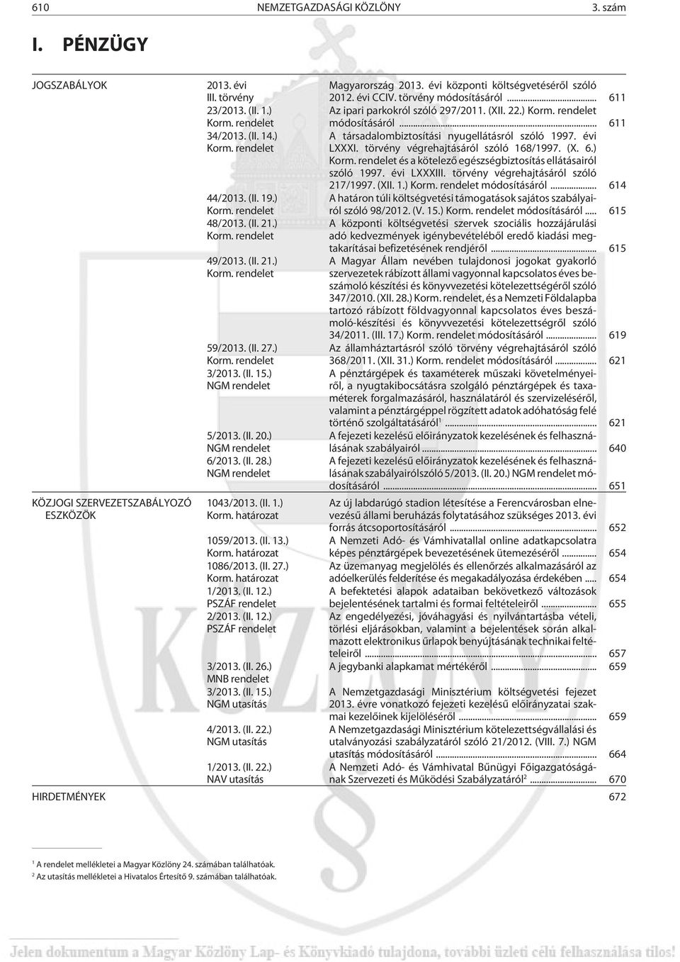 ) NGM rendelet 1043/2013. (II. 1.) Korm. határozat 1059/2013. (II. 13.) Korm. határozat 1086/2013. (II. 27.) Korm. határozat 1/2013. (II. 12.) PSZÁF rendelet 2/2013. (II. 12.) PSZÁF rendelet 3/2013.