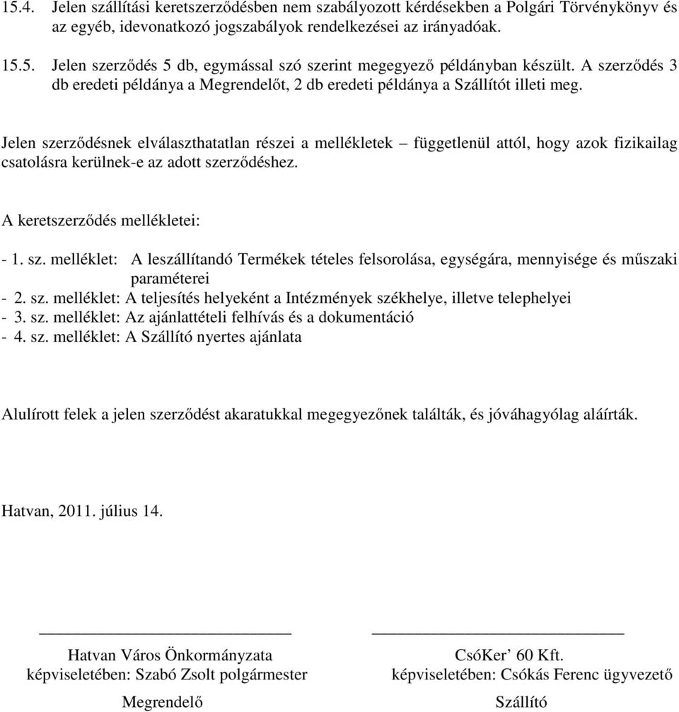 Jelen szerződésnek elválaszthatatlan részei a mellékletek függetlenül attól, hogy azok fizikailag csatolásra kerülnek-e az adott szerződéshez. A keretszerződés mellékletei: - 1. sz. melléklet: A leszállítandó Termékek tételes felsorolása, egységára, mennyisége és műszaki paraméterei - 2.