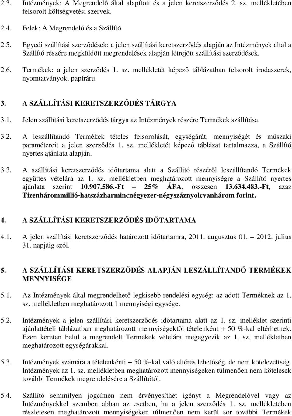 Termékek: a jelen szerződés 1. sz. mellékletét képező táblázatban felsorolt irodaszerek, nyomtatványok, papíráru. 3. A SZÁLLÍTÁSI KERETSZERZŐDÉS TÁRGYA 3.1. Jelen szállítási keretszerződés tárgya az Intézmények részére Termékek szállítása.