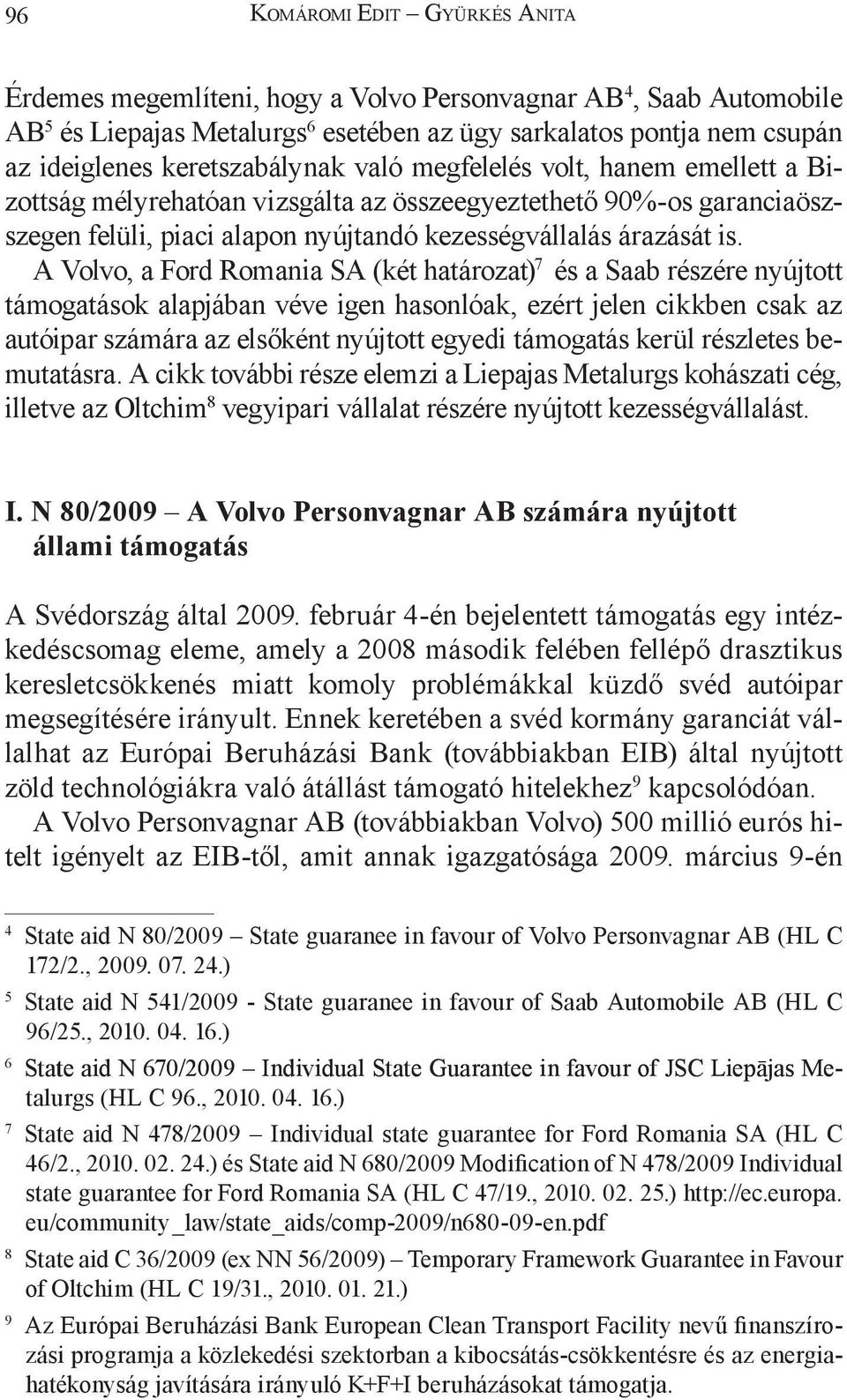 A Volvo, a Ford Romania SA (két határozat) 7 és a Saab részére nyújtott támogatások alapjában véve igen hasonlóak, ezért jelen cikkben csak az autóipar számára az elsőként nyújtott egyedi támogatás