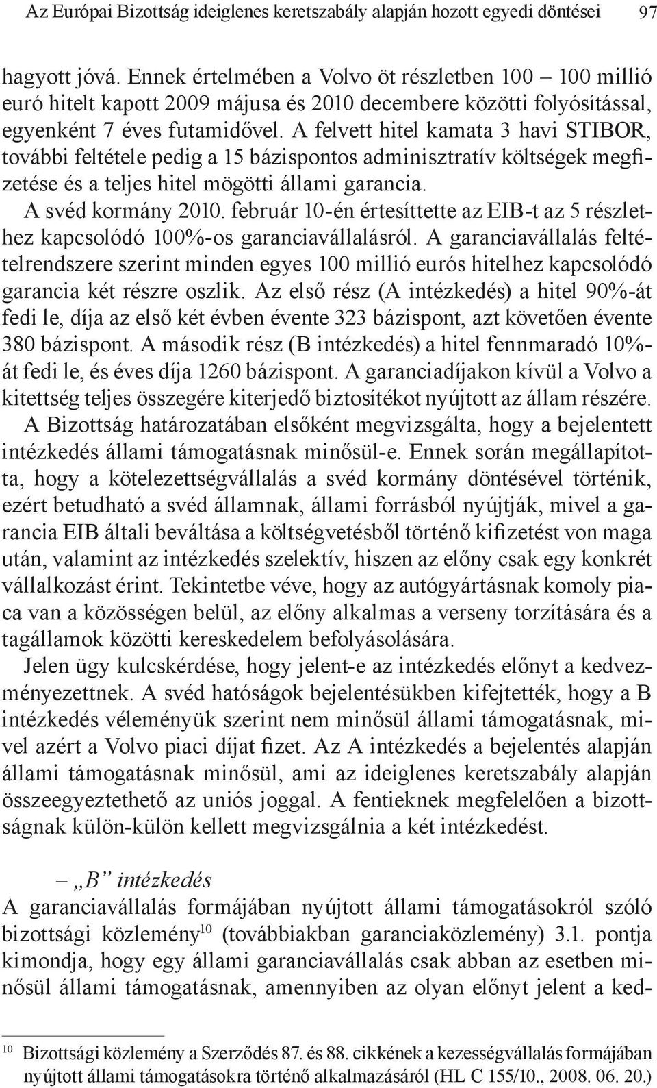 A felvett hitel kamata 3 havi STIBOR, további feltétele pedig a 15 bázispontos adminisztratív költségek megfizetése és a teljes hitel mögötti állami garancia. A svéd kormány 2010.