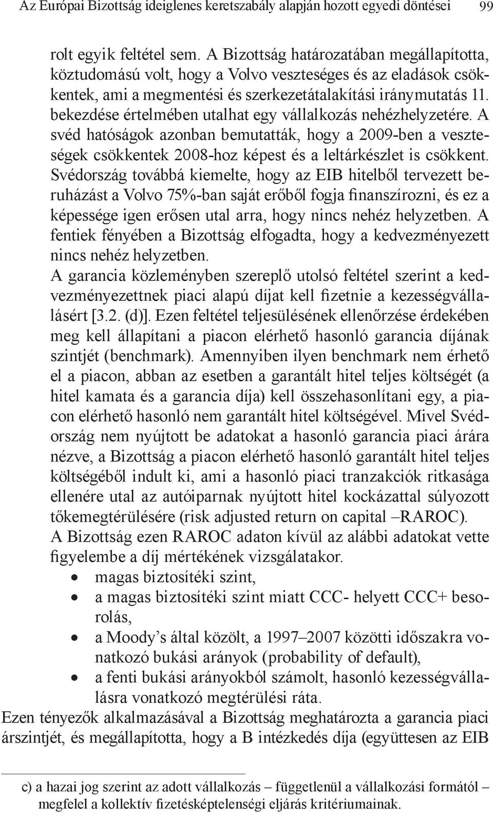 bekezdése értelmében utalhat egy vállalkozás nehézhelyzetére. A svéd hatóságok azonban bemutatták, hogy a 2009-ben a veszteségek csökkentek 2008-hoz képest és a leltárkészlet is csökkent.
