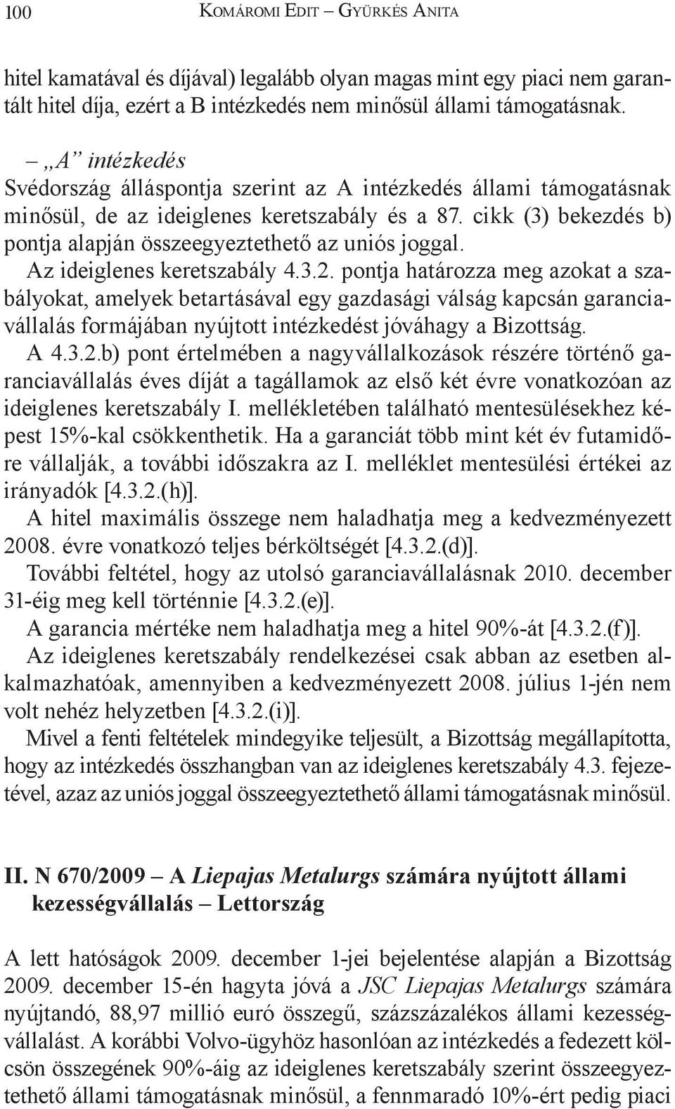 Az ideiglenes keretszabály 4.3.2. pontja határozza meg azokat a szabályokat, amelyek betartásával egy gazdasági válság kapcsán garanciavállalás formájában nyújtott intézkedést jóváhagy a Bizottság.