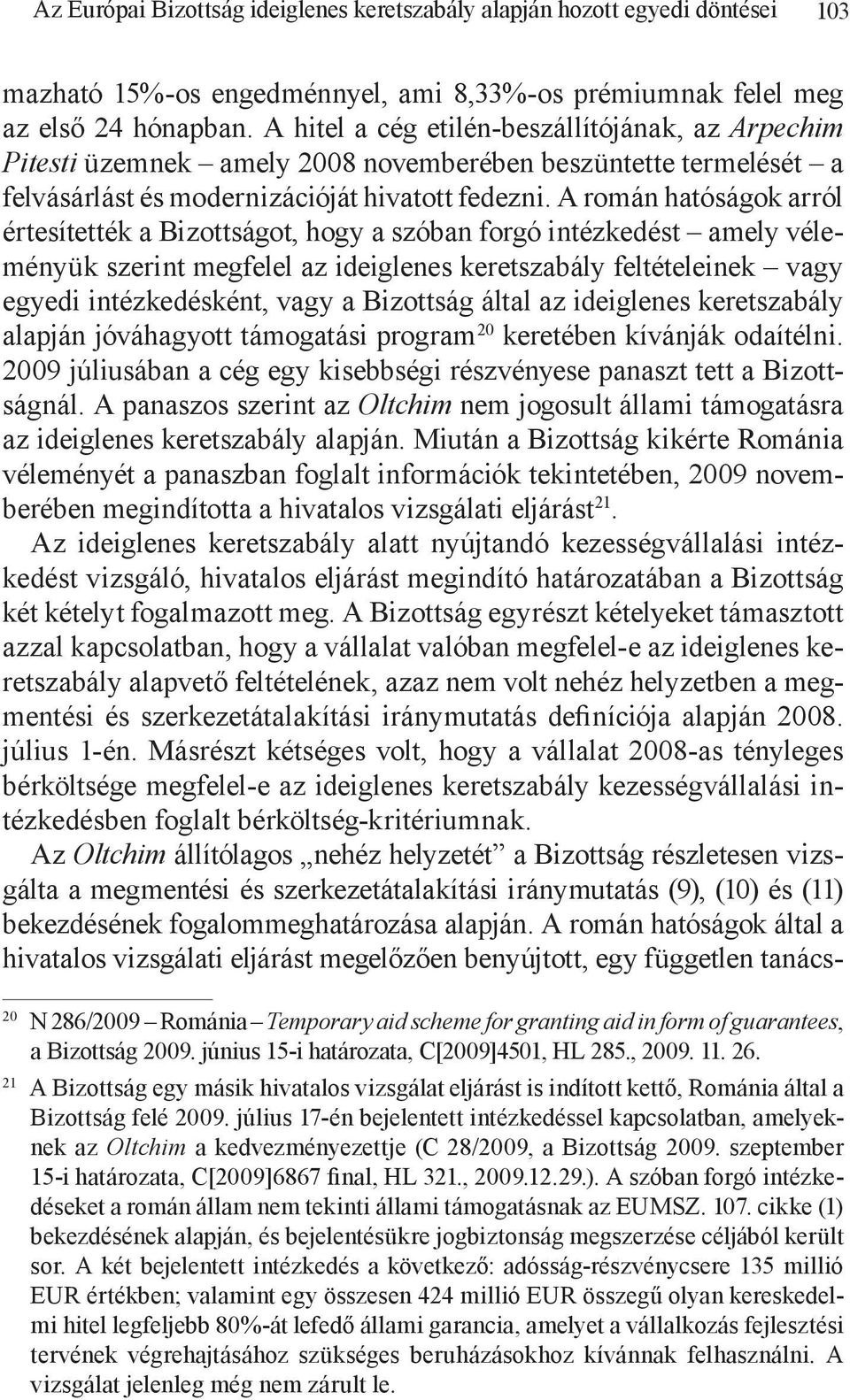 A román hatóságok arról értesítették a Bizottságot, hogy a szóban forgó intézkedést amely véleményük szerint megfelel az ideiglenes keretszabály feltételeinek vagy egyedi intézkedésként, vagy a
