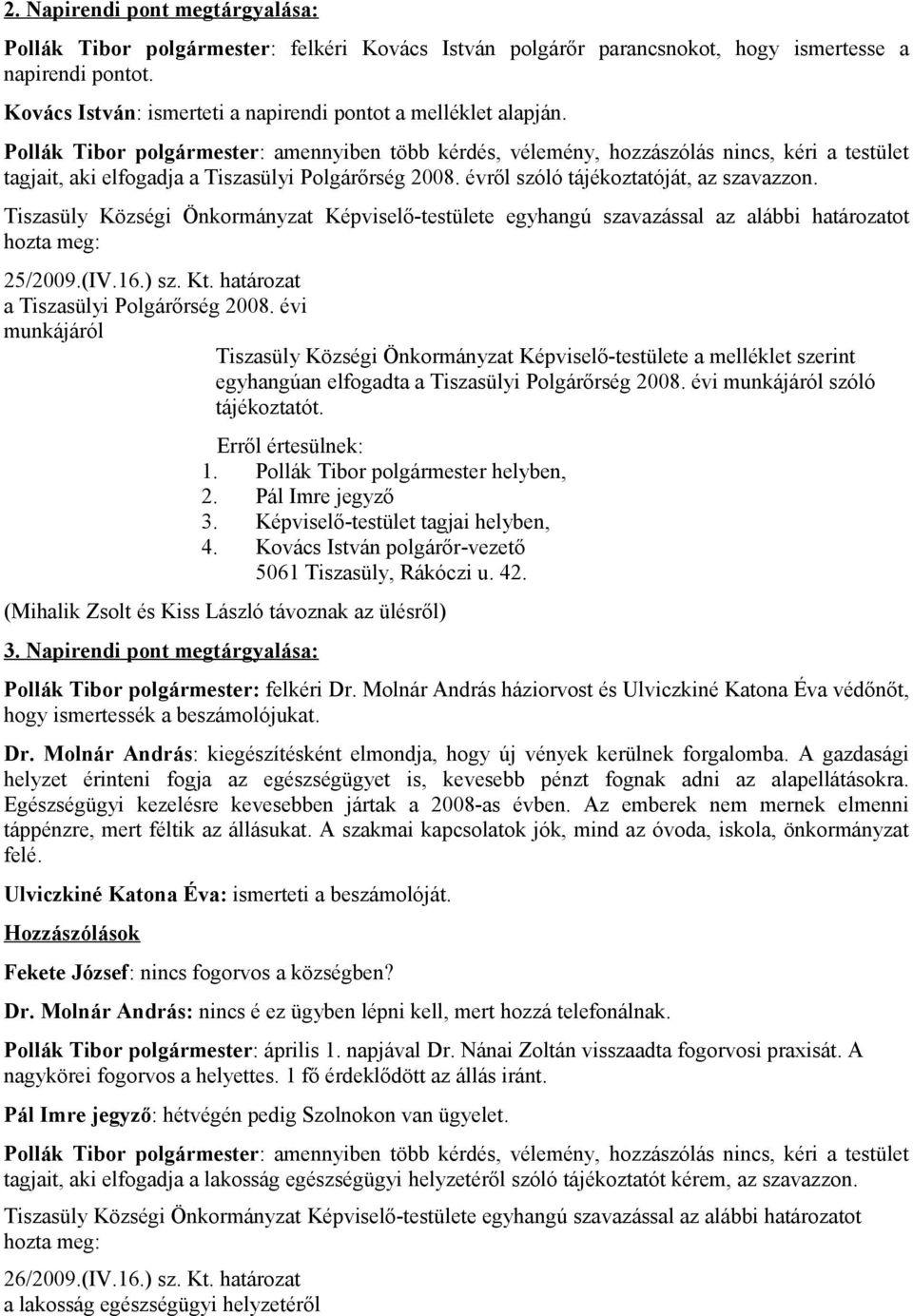 Pollák Tibor polgármester: amennyiben több kérdés, vélemény, hozzászólás nincs, kéri a testület tagjait, aki elfogadja a Tiszasülyi Polgárőrség 2008. évről szóló tájékoztatóját, az szavazzon. 25/2009.