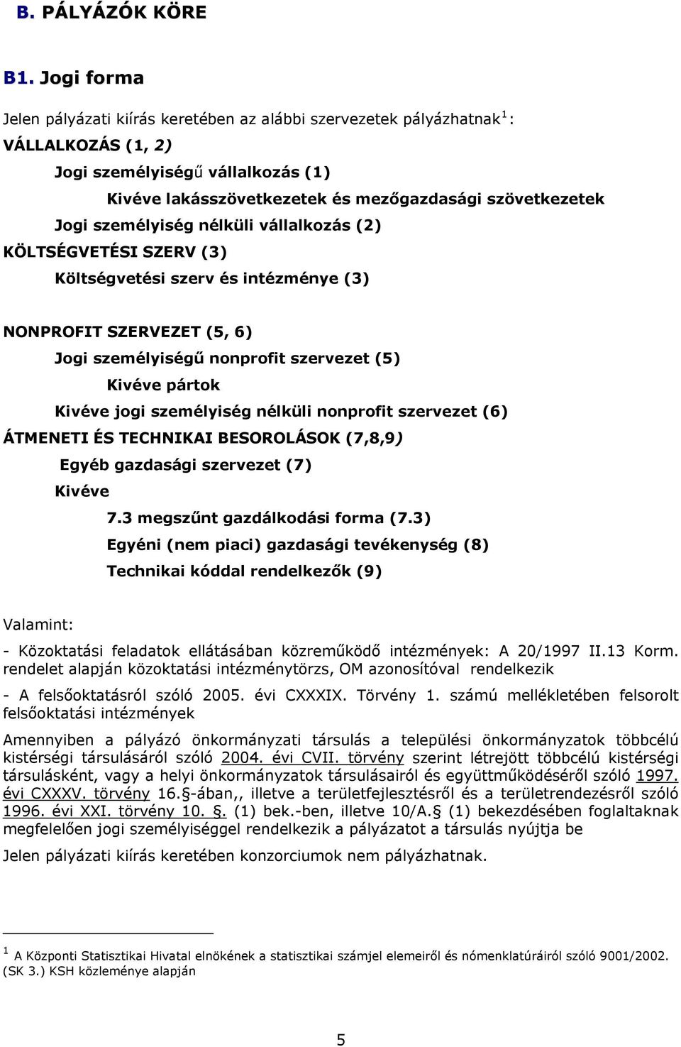 személyiség nélküli vállalkozás (2) KÖLTSÉGVETÉSI SZERV (3) Költségvetési szerv és intézménye (3) NONPROFIT SZERVEZET (5, 6) Jogi személyiségű nonprofit szervezet (5) Kivéve pártok Kivéve jogi