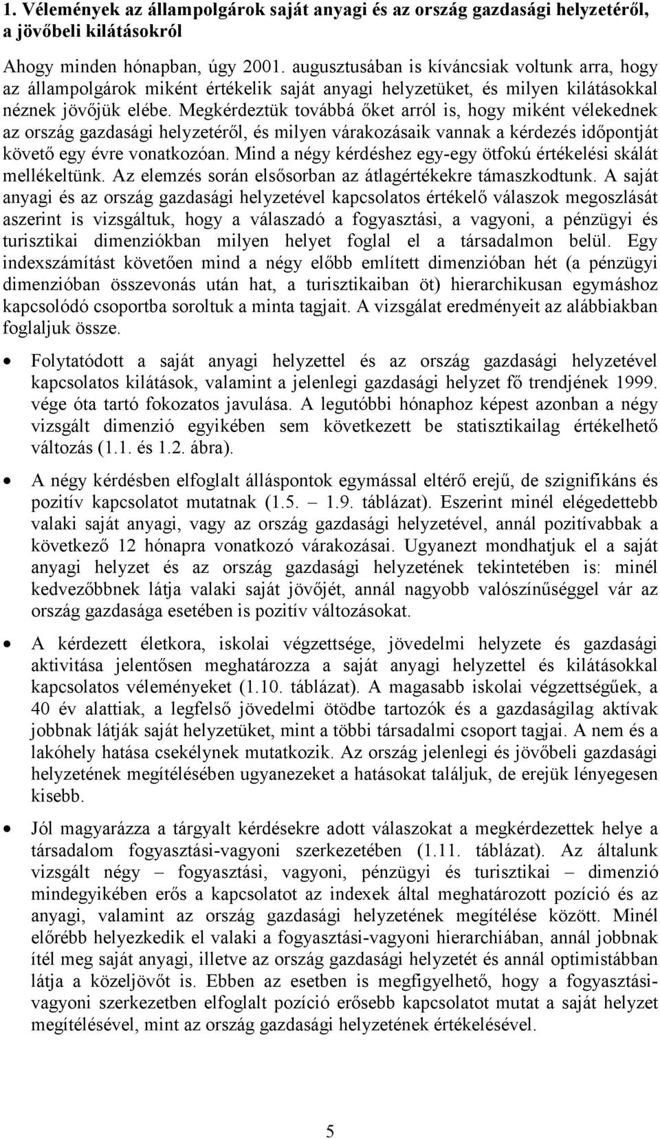 Megkérdeztük továbbá őket arról is, hogy miként vélekednek az ország gazdasági helyzetéről, és milyen várakozásaik vannak a kérdezés időpontját követő egy évre vonatkozóan.