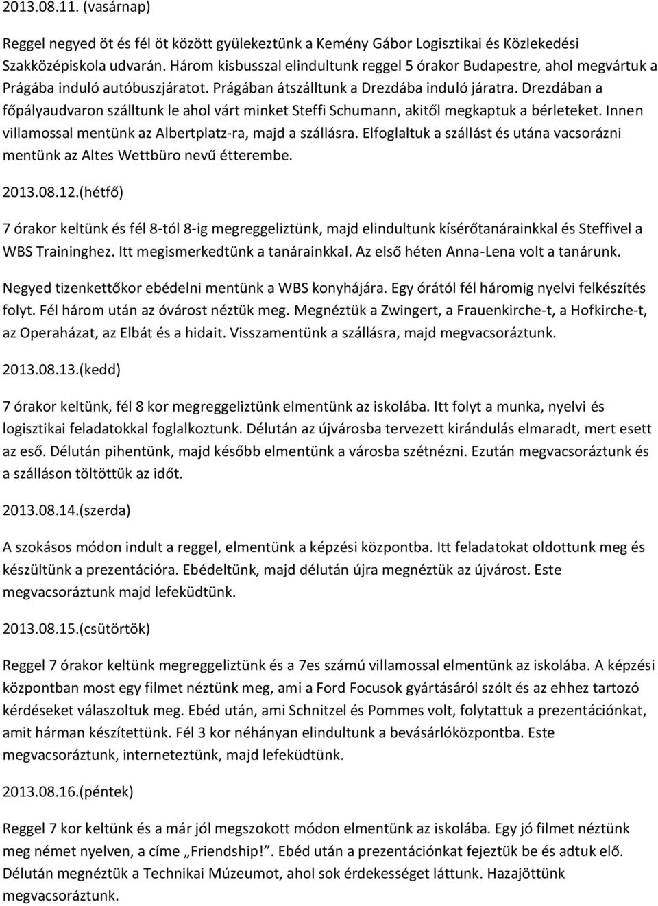 Drezdában a főpályaudvaron szálltunk le ahol várt minket Steffi Schumann, akitől megkaptuk a bérleteket. Innen villamossal mentünk az Albertplatz-ra, majd a szállásra.