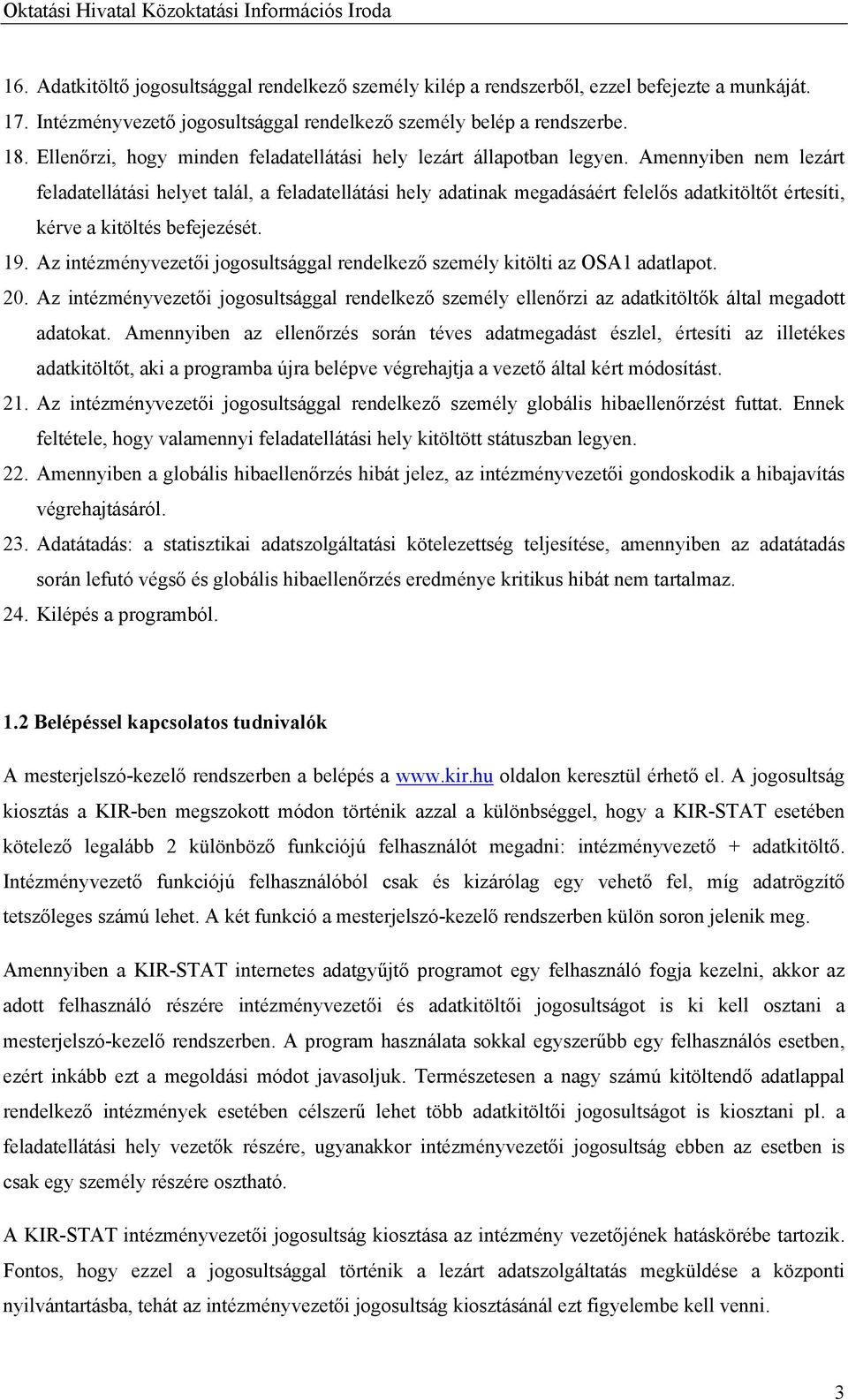 Amennyiben nem lezárt feladatellátási helyet talál, a feladatellátási hely adatinak megadásáért felelős adatkitöltőt értesíti, kérve a kitöltés befejezését. 19.