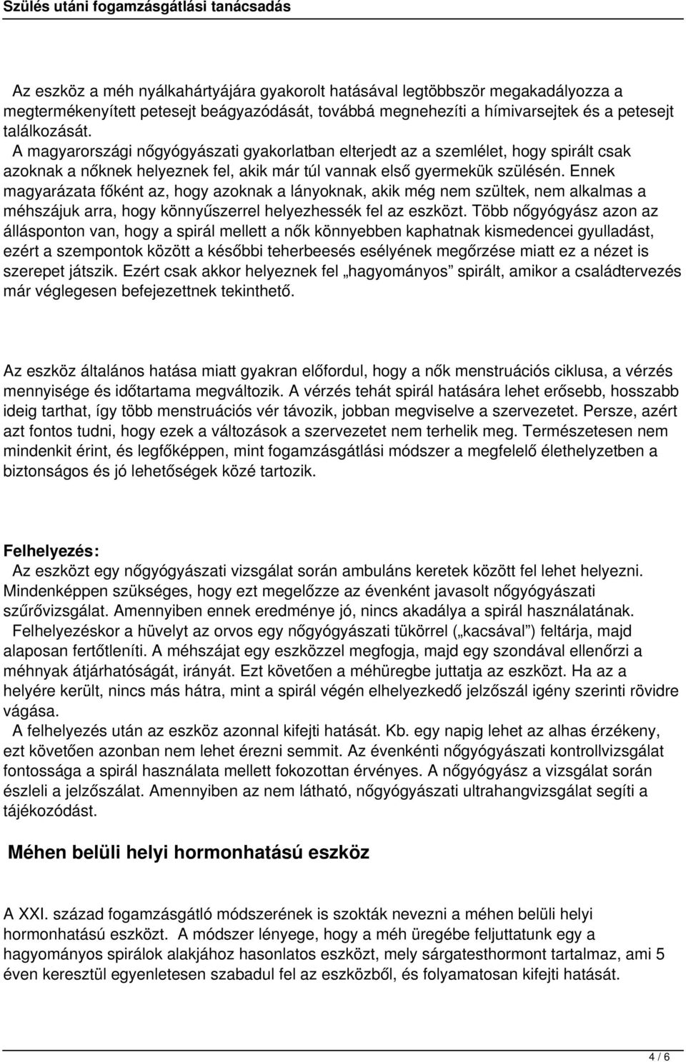Ennek magyarázata főként az, hogy azoknak a lányoknak, akik még nem szültek, nem alkalmas a méhszájuk arra, hogy könnyűszerrel helyezhessék fel az eszközt.