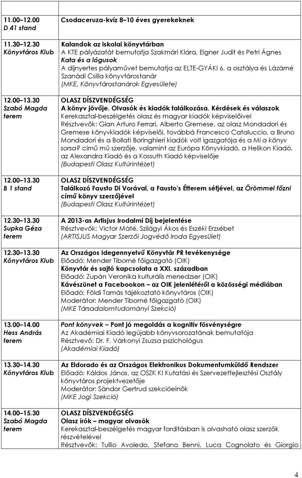 bemutatja az ELTE-GYÁKI 6. a osztálya és Lázárné Szanádi Csilla könyvtárostanár (MKE, Könyvtárostanárok Egyesülete) A könyv jövıje. Olvasók és kiadók találkozása.