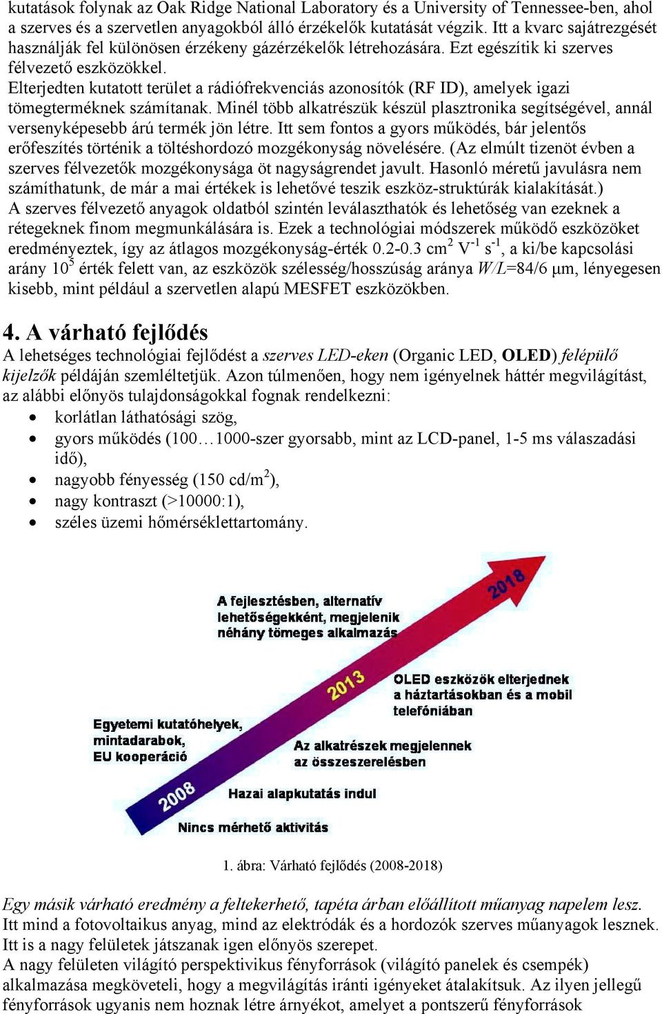 Elterjedten kutatott terület a rádiófrekvenciás azonosítók (RF ID), amelyek igazi tömegterméknek számítanak.