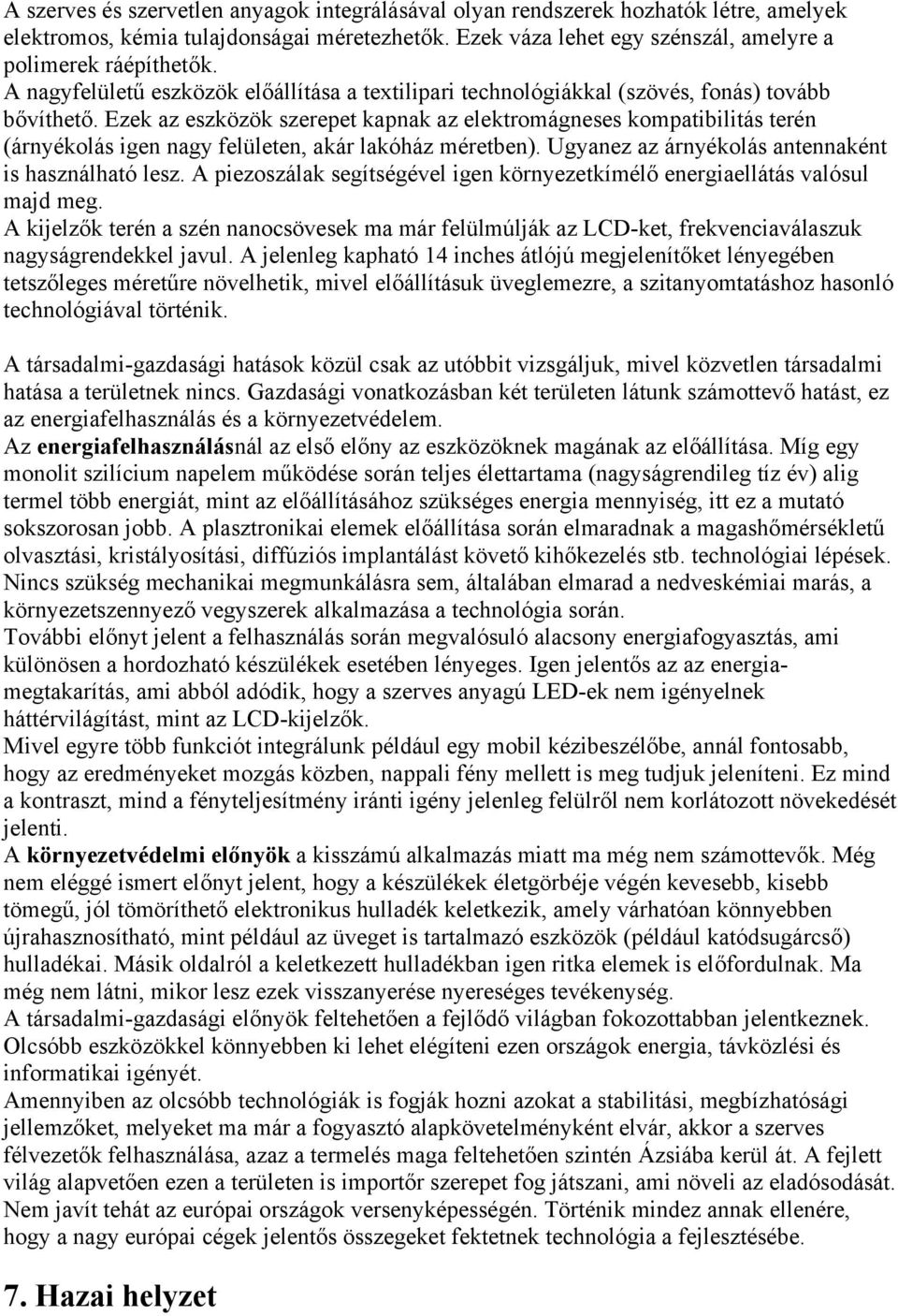 Ezek az eszközök szerepet kapnak az elektromágneses kompatibilitás terén (árnyékolás igen nagy felületen, akár lakóház méretben). Ugyanez az árnyékolás antennaként is használható lesz.