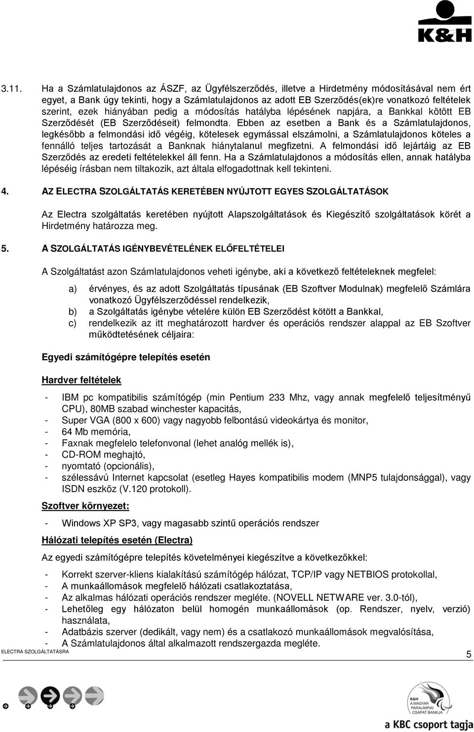 Ebben az esetben a Bank és a Számlatulajdonos, legkésőbb a felmondási idő végéig, kötelesek egymással elszámolni, a Számlatulajdonos köteles a fennálló teljes tartozását a Banknak hiánytalanul