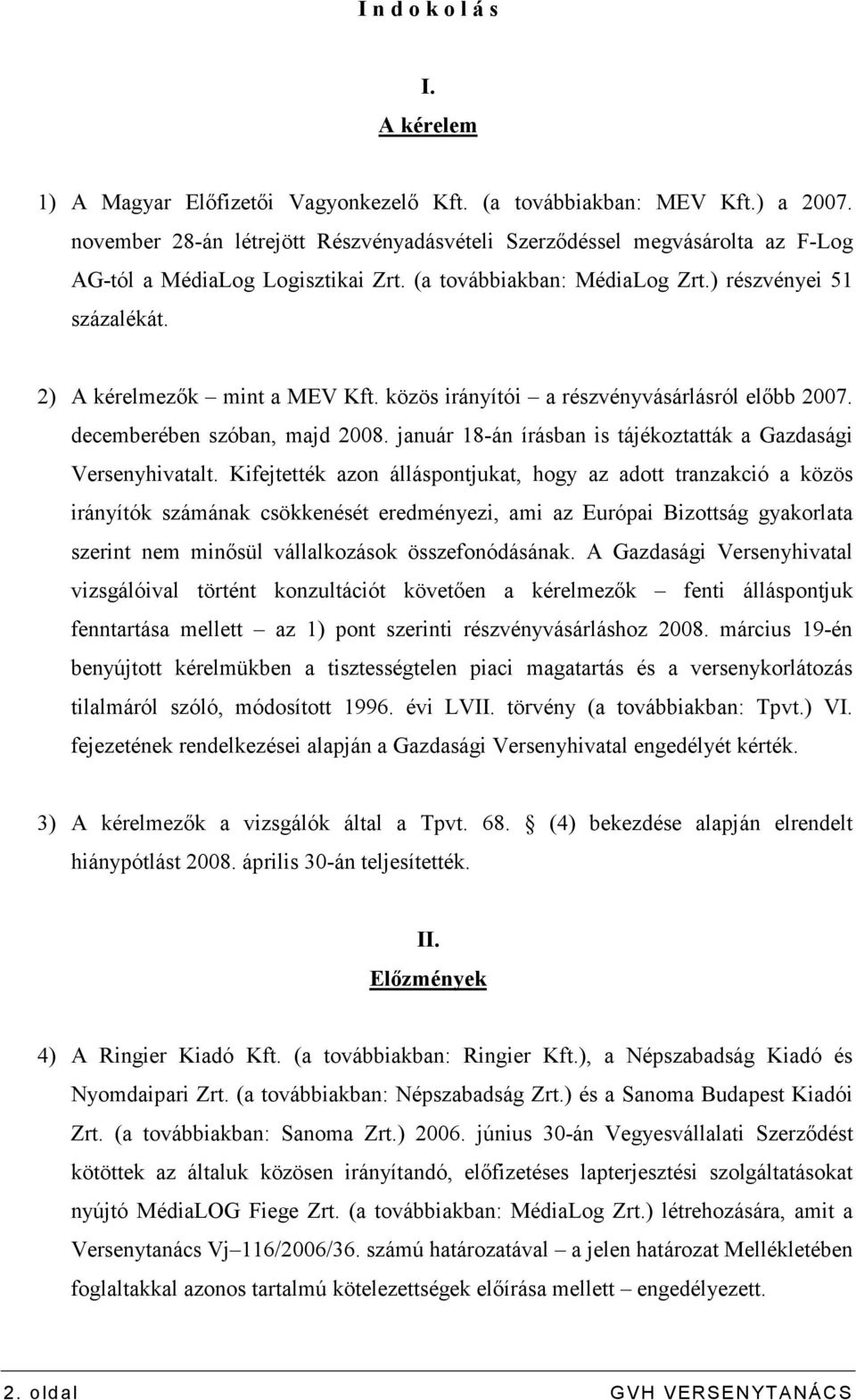 2) A kérelmezık mint a MEV Kft. közös irányítói a részvényvásárlásról elıbb 2007. decemberében szóban, majd 2008. január 18-án írásban is tájékoztatták a Gazdasági Versenyhivatalt.