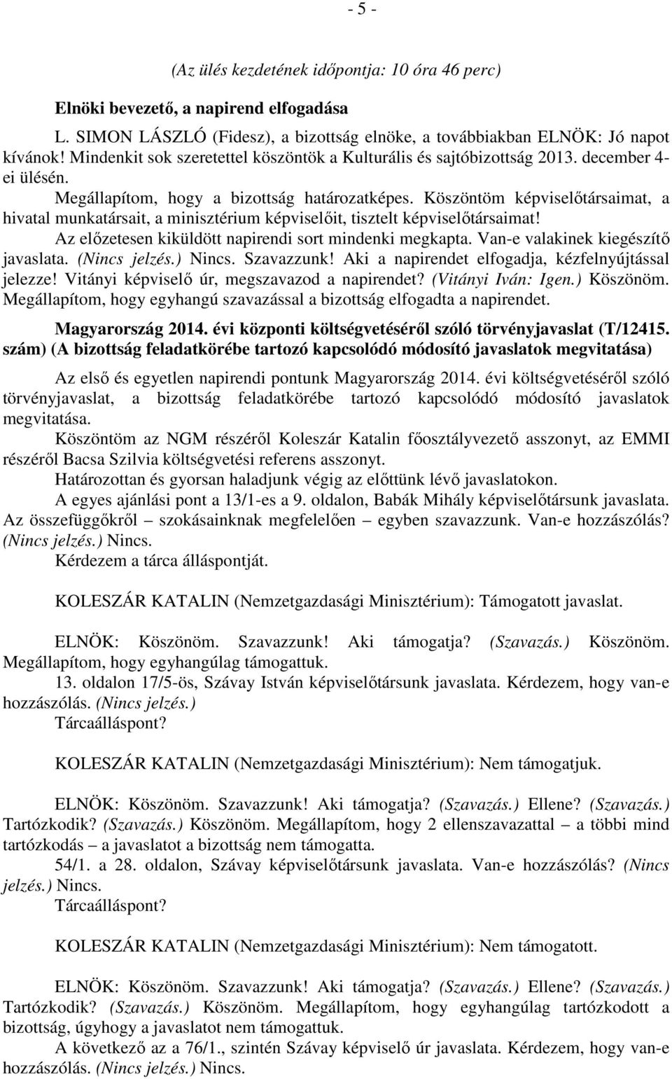 Köszöntöm képviselőtársaimat, a hivatal munkatársait, a minisztérium képviselőit, tisztelt képviselőtársaimat! Az előzetesen kiküldött napirendi sort mindenki megkapta.