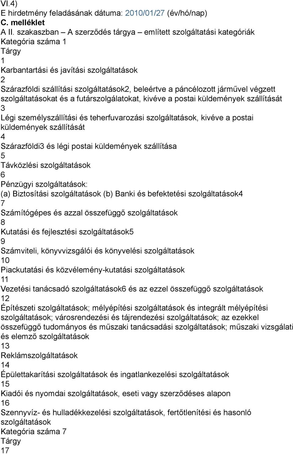 járművel végzett szolgáltatásokat és a futárszolgálatokat kivéve a postai küldemények szállítását 3 Légi személyszállítási és teherfuvarozási szolgáltatások kivéve a postai küldemények szállítását 4