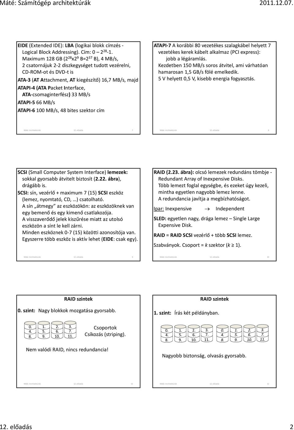 Packet Interface, ATA csomaginterfész) 33 MB/s ATAPI 5 66 MB/s ATAPI 6 100 MB/s, 48 bites szektor cím ATAPI 7 A korábbi 80 vezetékes szalagkábel helyett 7 vezetékes kerek kábelt alkalmaz (PCI