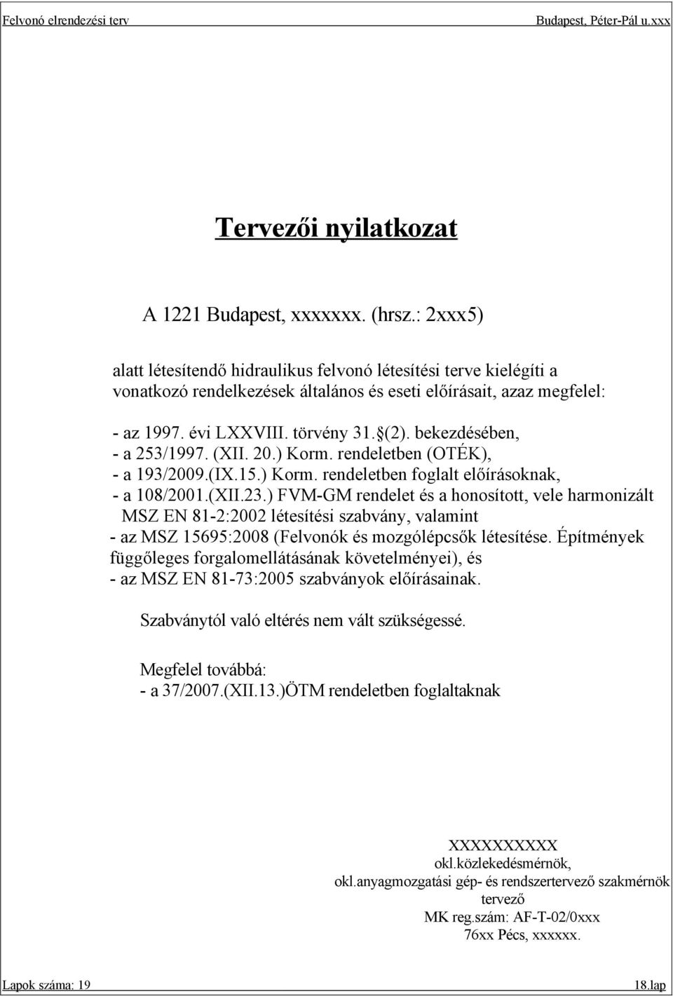 bekezdésében, - a 53/1997. (XII. 0.) Korm. rendeletben (OTÉK), - a 193/009.(IX.15.) Korm. rendeletben foglalt előírásoknak, - a 108/001.(XII.3.) VM-GM rendelet és a honosított, vele harmonizált MSZ EN 81-:00 létesítési szabvány, valamint - az MSZ 15695:008 (elvonók és mozgólépcsők létesítése.