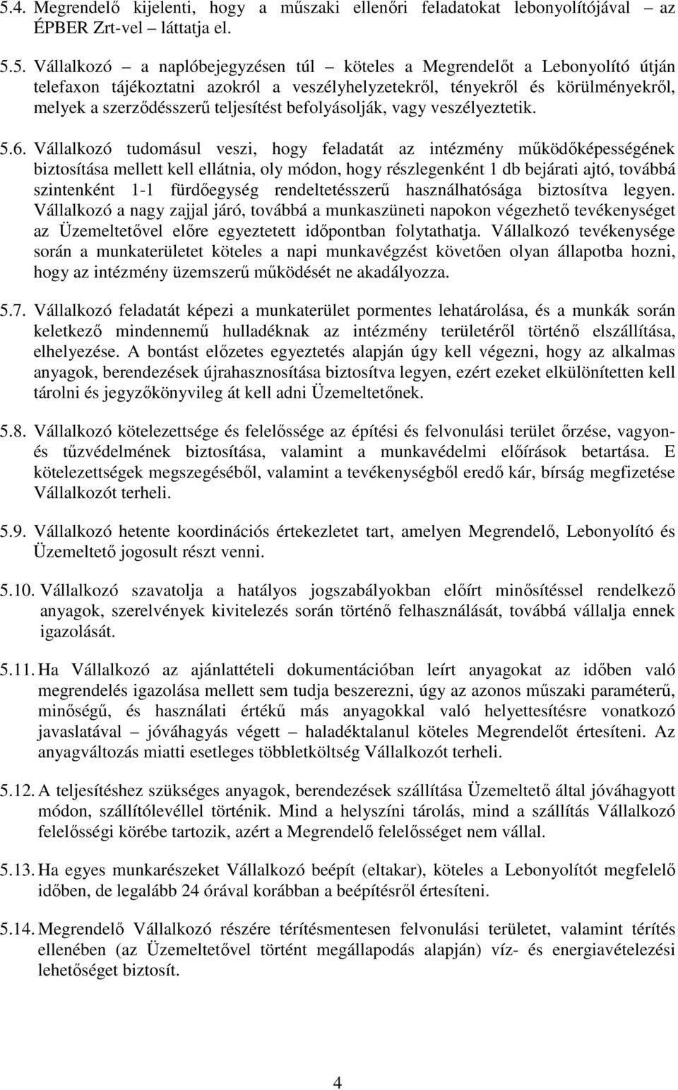 Vállalkozó tudomásul veszi, hogy feladatát az intézmény mőködıképességének biztosítása mellett kell ellátnia, oly módon, hogy részlegenként 1 db bejárati ajtó, továbbá szintenként 1-1 fürdıegység