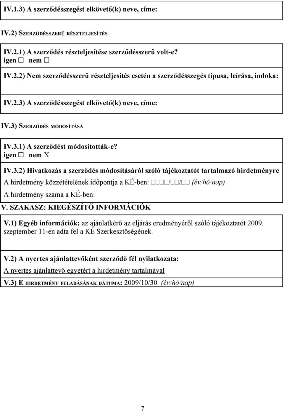 SZAKASZ: KIEGÉSZÍTŐ INFORMÁCIÓK V.1) Egyéb információk: az ajánlatkérő az eljárás eredményéről szóló tájékoztatót 2009. szeptember 11-én adta fel a KÉ Szerkesztőségének. V.2) A nyertes ajánlattevőként szerződő fél nyilatkozata: A nyertes ajánlattevő egyetért a hirdetmény tartalmával V.