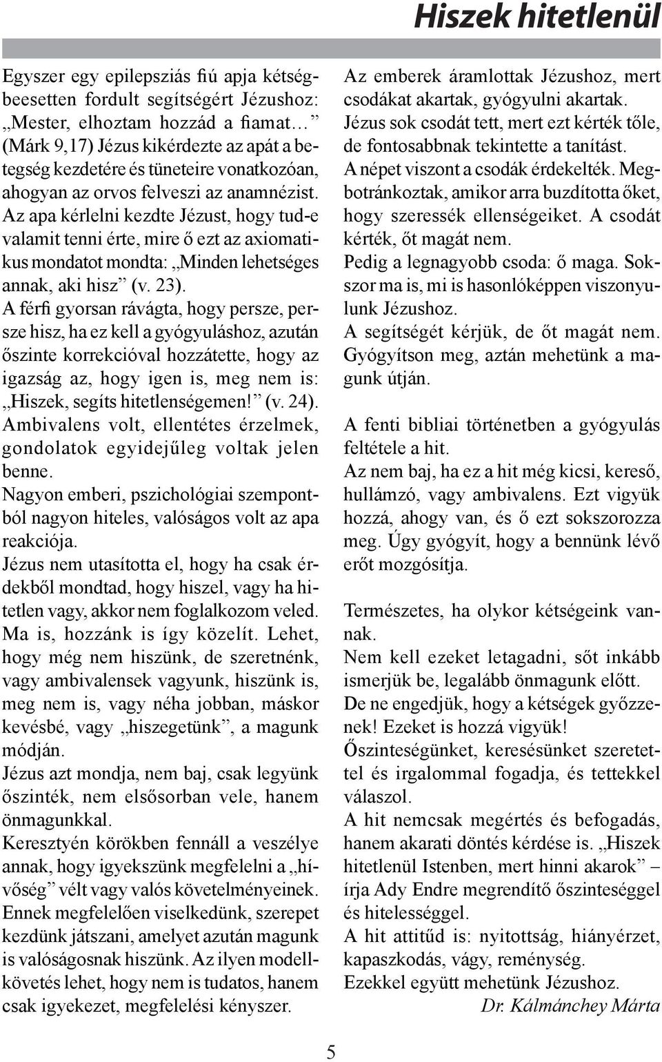 Az apa kérlelni kezdte Jézust, hogy tud-e valamit tenni érte, mire ő ezt az axiomatikus mondatot mondta: Minden lehetséges annak, aki hisz (v. 23).
