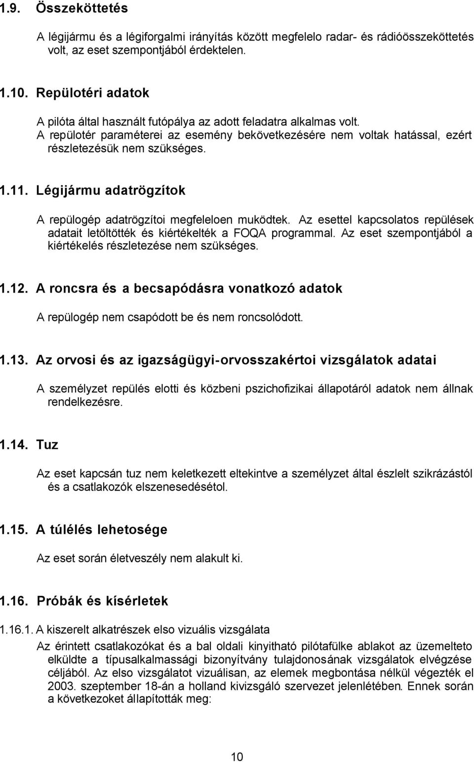 Légijármu adatrögzítok A repülogép adatrögzítoi megfeleloen muködtek. Az esettel kapcsolatos repülések adatait letöltötték és kiértékelték a FOQA programmal.