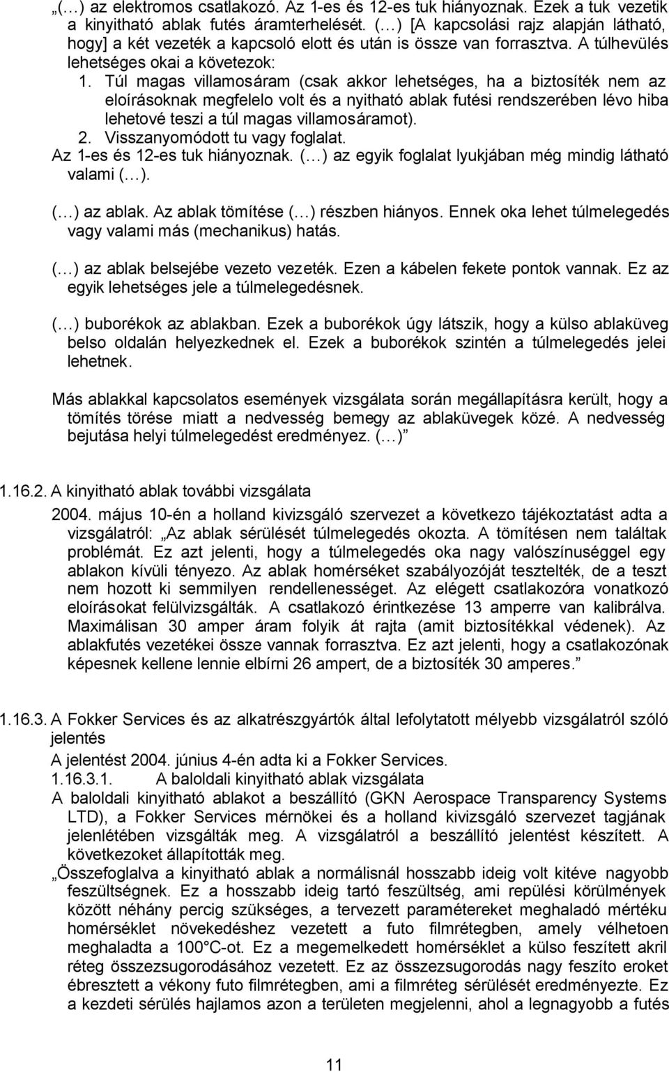 Túl magas villamosáram (csak akkor lehetséges, ha a biztosíték nem az eloírásoknak megfelelo volt és a nyitható ablak futési rendszerében lévo hiba lehetové teszi a túl magas villamosáramot). 2.