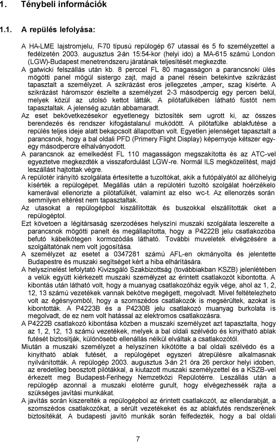 8 perccel FL 80 magasságon a parancsnoki ülés mögötti panel mögül sistergo zajt, majd a panel résein betekintve szikrázást tapasztalt a személyzet. A szikrázást eros jellegzetes amper szag kísérte.
